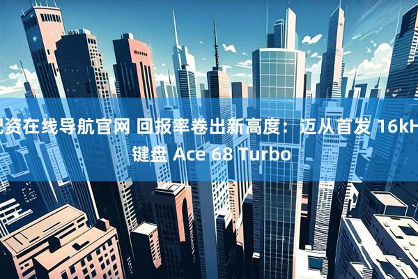 配资在线导航官网 回报率卷出新高度：迈从首发 16kHz 键盘 Ace 68 Turbo