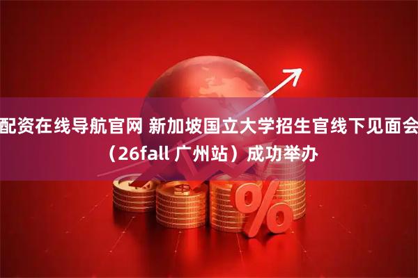 配资在线导航官网 新加坡国立大学招生官线下见面会（26fall 广州站）成功举办
