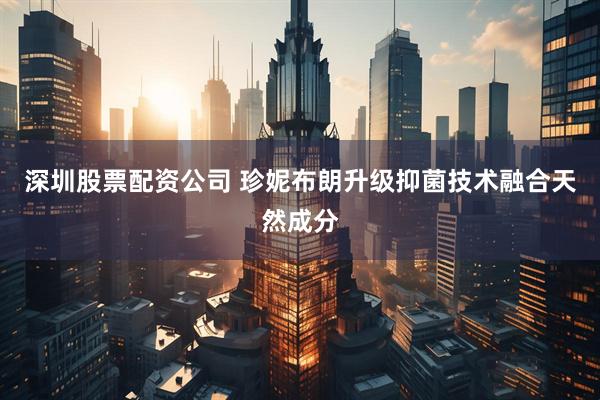 深圳股票配资公司 珍妮布朗升级抑菌技术融合天然成分