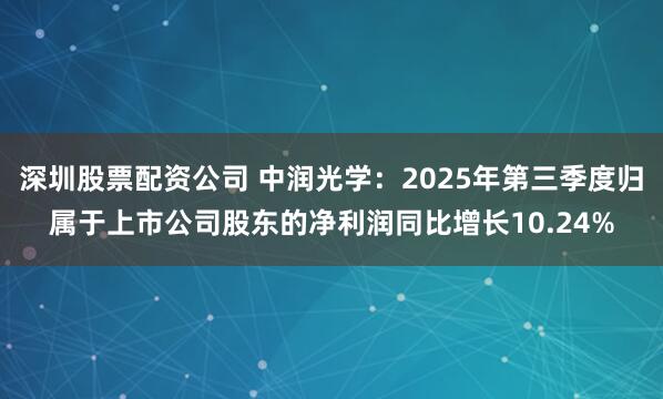 深圳股票配资公司 中润光学：2025年第三季度归属于上市公司股东的净利润同比增长10.24%