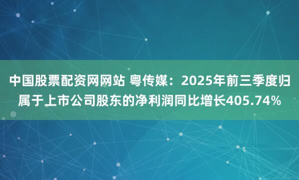 中国股票配资网网站 粤传媒：2025年前三季度归属于上市公司股东的净利润同比增长405.74%