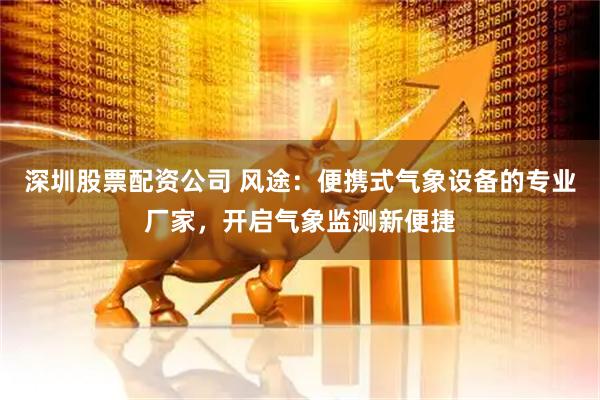 深圳股票配资公司 风途：便携式气象设备的专业厂家，开启气象监测新便捷