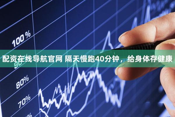 配资在线导航官网 隔天慢跑40分钟，给身体存健康