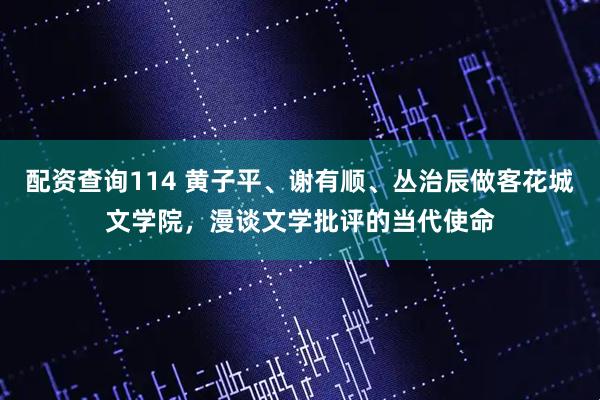 配资查询114 黄子平、谢有顺、丛治辰做客花城文学院，漫谈文学批评的当代使命