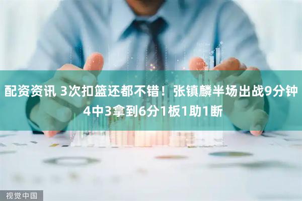 配资资讯 3次扣篮还都不错！张镇麟半场出战9分钟 4中3拿到6分1板1助1断