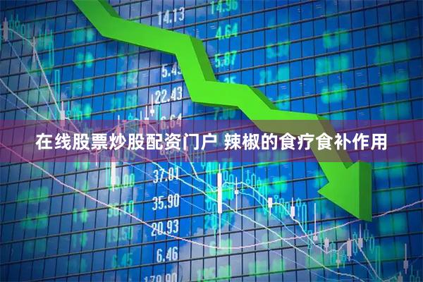 在线股票炒股配资门户 辣椒的食疗食补作用