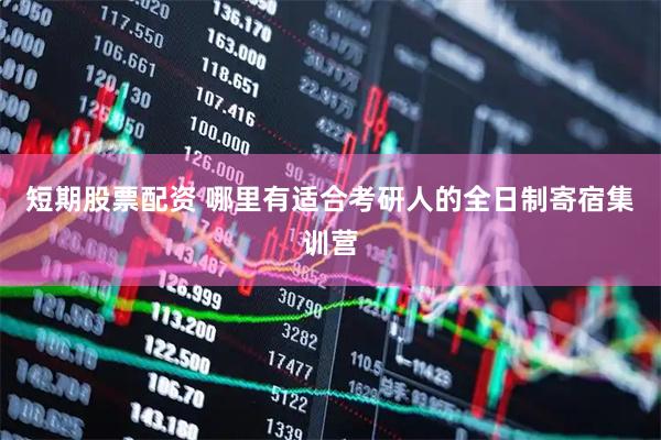 短期股票配资 哪里有适合考研人的全日制寄宿集训营