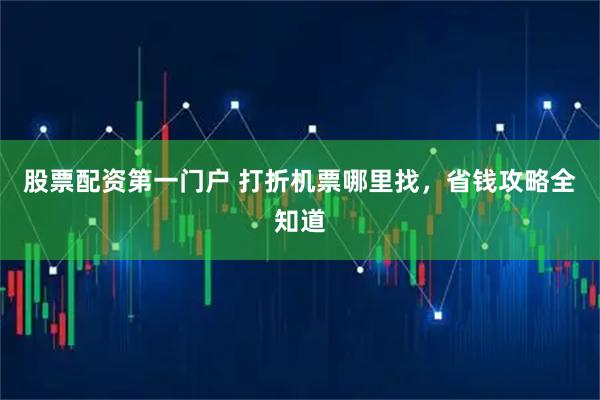 股票配资第一门户 打折机票哪里找，省钱攻略全知道